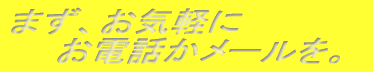 まず、お気軽に お電話を。