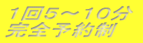 1回5〜10分 完全予約制